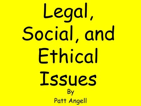 Legal, Social, and Ethical Issues By Patt Angell.