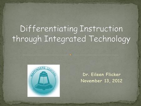 Dr. Eileen Flicker November 13, 2012. Methods & strategies for integrating technology in our classrooms Differentiated instruction Engage students Prepare.