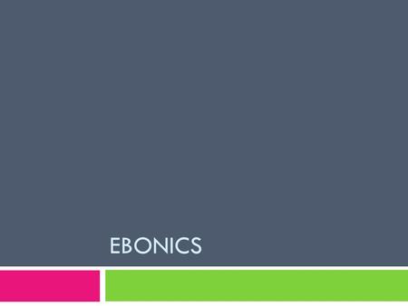 EBONICS. Definition  Term was created in 1973 by Dr. Robert Williams combining the words Ebony + Phonics  Reflection of the multinational linguistic.