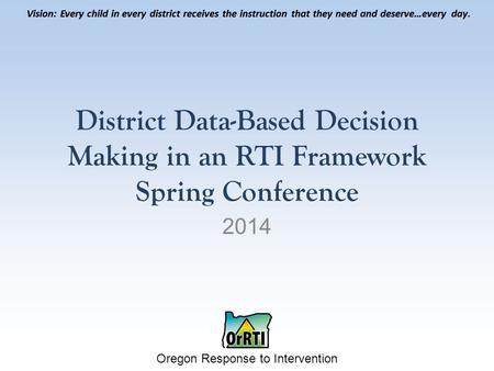 Vision: Every child in every district receives the instruction that they need and deserve…every day. Oregon Response to Intervention Vision: Every child.