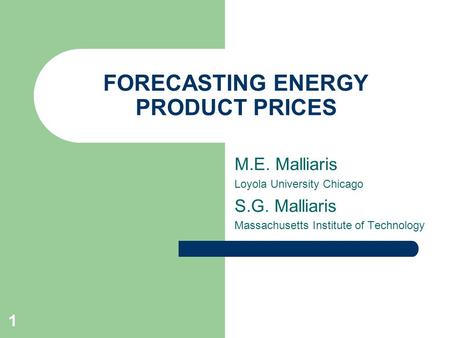 1 FORECASTING ENERGY PRODUCT PRICES M.E. Malliaris Loyola University Chicago S.G. Malliaris Massachusetts Institute of Technology.