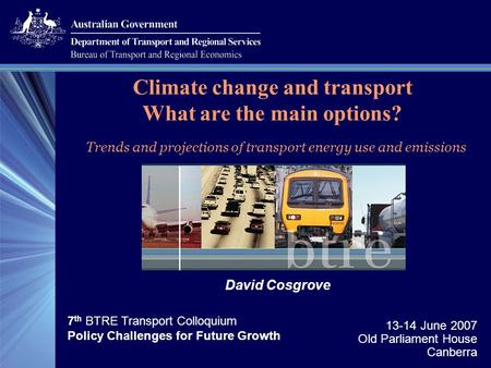 13-14 June 2007 Old Parliament House Canberra Climate change and transport What are the main options? Trends and projections of transport energy use and.