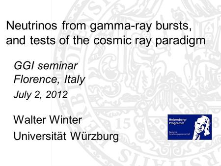 Neutrinos from gamma-ray bursts, and tests of the cosmic ray paradigm GGI seminar Florence, Italy July 2, 2012 Walter Winter Universität Würzburg TexPoint.