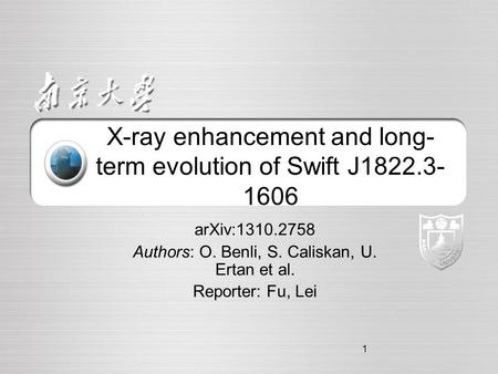 1 X-ray enhancement and long- term evolution of Swift J1822.3- 1606 arXiv:1310.2758 Authors: O. Benli, S. Caliskan, U. Ertan et al. Reporter: Fu, Lei.