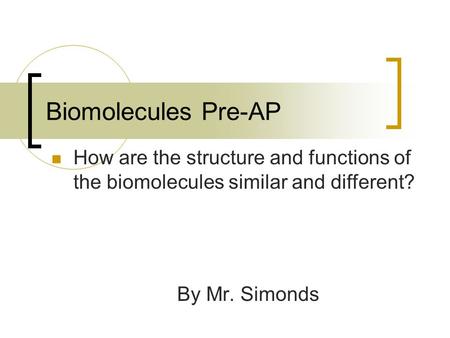 Biomolecules Pre-AP How are the structure and functions of the biomolecules similar and different? By Mr. Simonds.