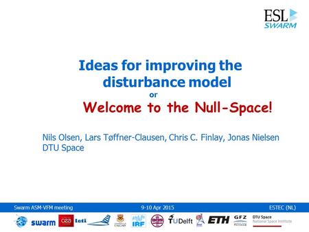 Swarm ASM-VFM meeting 9-10 Apr 2015ESTEC (NL) Ideas for improving the disturbance model or Welcome to the Null-Space! Nils Olsen, Lars Tøffner-Clausen,