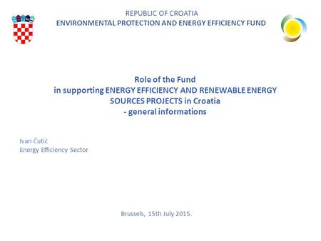 Role of the Fund in supporting ENERGY EFFICIENCY AND RENEWABLE ENERGY SOURCES PROJECTS in Croatia - general informations REPUBLIC OF CROATIA ENVIRONMENTAL.