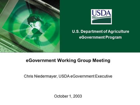 U.S. Department of Agriculture eGovernment Program eGovernment Working Group Meeting Chris Niedermayer, USDA eGovernment Executive October 1, 2003.