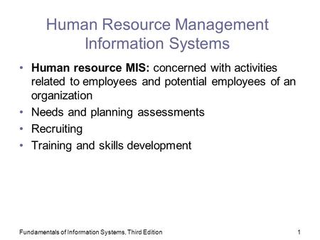 Fundamentals of Information Systems, Third Edition1 Human Resource Management Information Systems Human resource MIS: concerned with activities related.