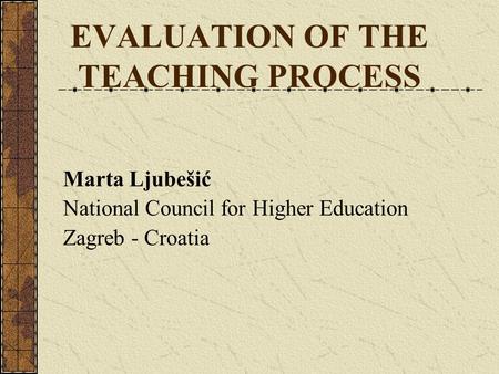 EVALUATION OF THE TEACHING PROCESS Marta Ljubešić National Council for Higher Education Zagreb - Croatia.