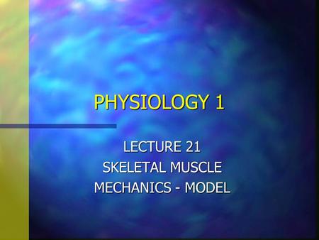 PHYSIOLOGY 1 LECTURE 21 SKELETAL MUSCLE MECHANICS - MODEL.