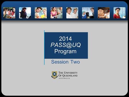 2014 Program Session Two. Before SemesterDuring Semester Session One What are the expectations for PASS leader professionalism at UQ? How do we.