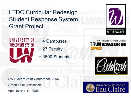 LTDC Curricular Redesign Student Response System Grant Project 4 Campuses 27 Faculty 3500 Students UW System Joint Conference 2006 Green Lake, Wisconsin.