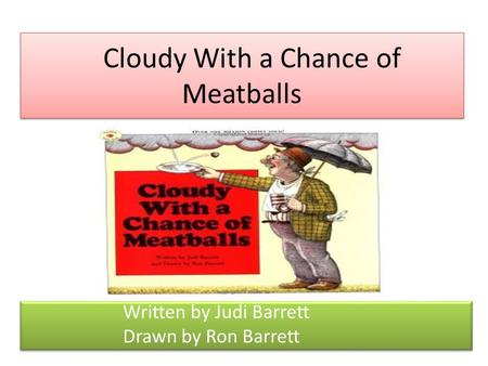 Cloudy With a Chance of Meatballs Written by Judi Barrett Drawn by Ron Barrett Written by Judi Barrett Drawn by Ron Barrett.