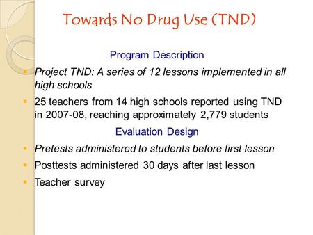 Towards No Drug Use (TND) Program Description  Project TND: A series of 12 lessons implemented in all high schools  25 teachers from 14 high schools.