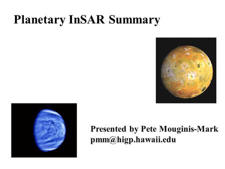 Planetary InSAR Summary Presented by Pete Mouginis-Mark