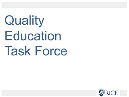 Quality Education Task Force. Key Stakeholders: School deans Department chairs Graduate Student Association Student Association “Rice Education of the.