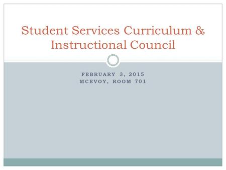 FEBRUARY 3, 2015 MCEVOY, ROOM 701 Student Services Curriculum & Instructional Council.