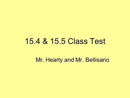 15.4 & 15.5 Class Test Mr. Hearty and Mr. Bellisario.