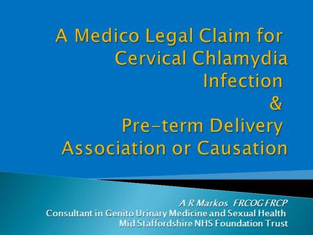 A R Markos FRCOG FRCP A R Markos FRCOG FRCP Consultant in Genito Urinary Medicine and Sexual Health Consultant in Genito Urinary Medicine and Sexual Health.