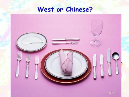 West or Chinese?. 1.What do people use at a meal in the West and what do we use at a meal in China? 2. What things are different?