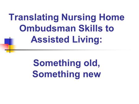 Translating Nursing Home Ombudsman Skills to Assisted Living: Something old, Something new.