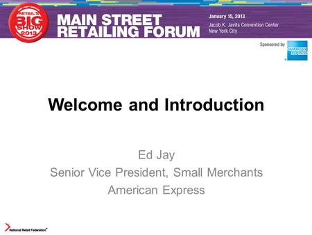 Welcome and Introduction Ed Jay Senior Vice President, Small Merchants American Express.