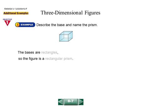 Describe the base and name the prism. The bases are rectangles, COURSE 2 LESSON 8-7 so the figure is a rectangular prism. 8-7 Three-Dimensional Figures.