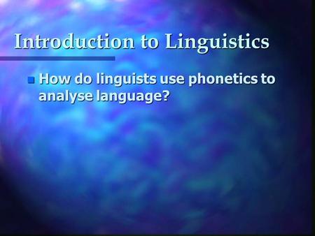 Introduction to Linguistics n How do linguists use phonetics to analyse language?