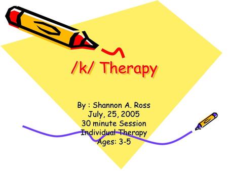 /k/ Therapy By : Shannon A. Ross July, 25, 2005 30 minute Session Individual Therapy Ages: 3-5.