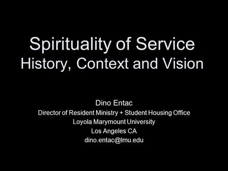 Spirituality of Service History, Context and Vision Dino Entac Director of Resident Ministry + Student Housing Office Loyola Marymount University Los Angeles.