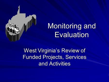 Monitoring and Evaluation West Virginia’s Review of Funded Projects, Services and Activities.