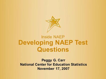 Inside NAEP Developing NAEP Test Questions 1 Peggy G. Carr National Center for Education Statistics November 17, 2007.