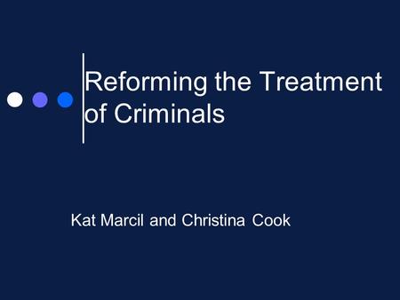 Reforming the Treatment of Criminals Kat Marcil and Christina Cook.