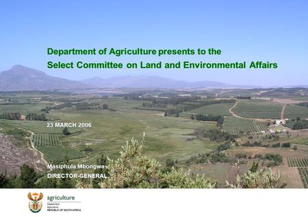 23 MARCH 2006 Department of Agriculture presents to the Select Committee on Land and Environmental Affairs Masiphula Mbongwa DIRECTOR-GENERAL Masiphula.