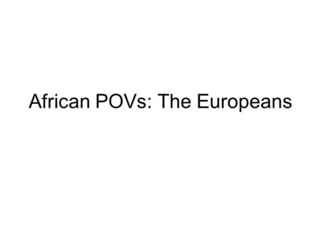 African POVs: The Europeans. Africa 1500 – 1600s Songhai fading in power as trade moved to the coast & gunpowder utilized in N. Africa Trade on W. African.