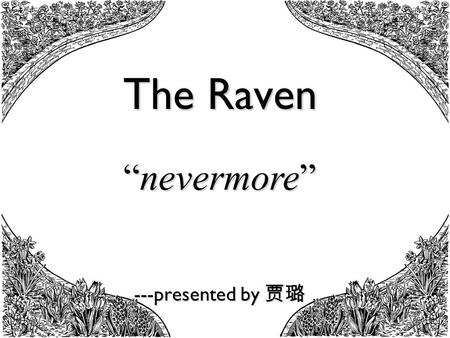 The Raven ---presented by 贾璐 “nevermore”. In this poem the raven steadily repeats the word “nevermore”. What do you think is the poet’s intention of being.