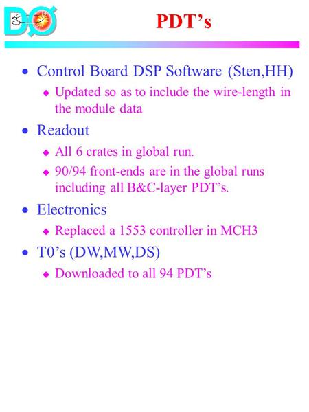 PDT’s  Control Board DSP Software (Sten,HH) u Updated so as to include the wire-length in the module data  Readout u All 6 crates in global run. u 90/94.