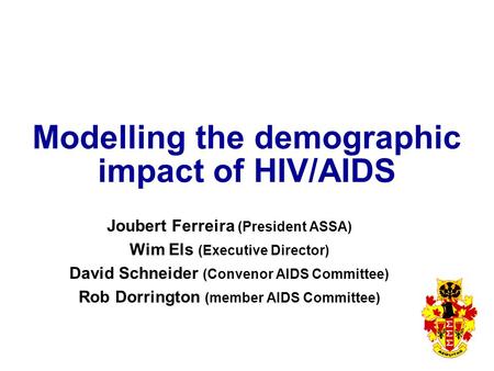 Modelling the demographic impact of HIV/AIDS Joubert Ferreira (President ASSA) Wim Els (Executive Director) David Schneider (Convenor AIDS Committee) Rob.