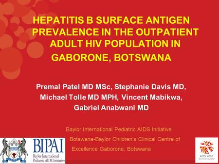 HEPATITIS B SURFACE ANTIGEN PREVALENCE IN THE OUTPATIENT ADULT HIV POPULATION IN GABORONE, BOTSWANA Premal Patel MD MSc, Stephanie Davis MD, Michael Tolle.