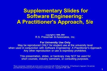 1 These courseware materials are to be used in conjunction with Software Engineering: A Practitioner’s Approach, 5/e and are provided with permission by.