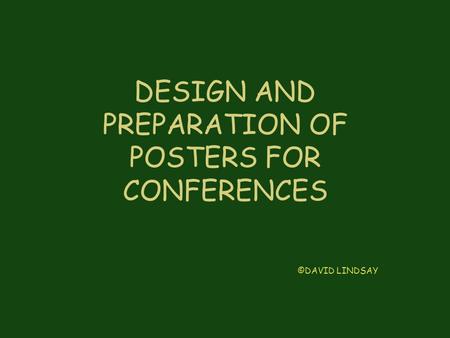 DESIGN AND PREPARATION OF POSTERS FOR CONFERENCES ©DAVID LINDSAY.