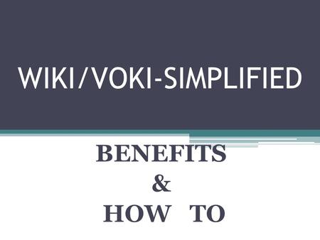 WIKI/VOKI-SIMPLIFIED BENEFITS & HOW TO. Benefits of a Wiki Provides a collaborative space for the sharing of files, pictures, videos documents Allows.