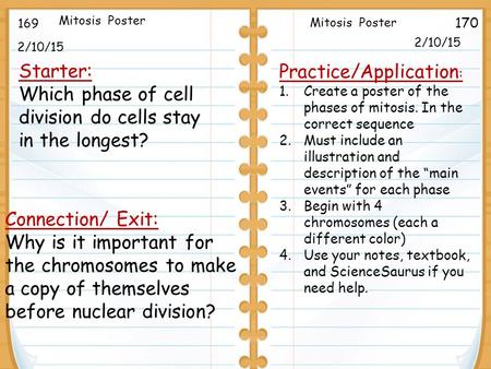 2/10/15 Starter: Which phase of cell division do cells stay in the longest? 2/10/15 169 170 Connection/ Exit: Why is it important for the chromosomes to.