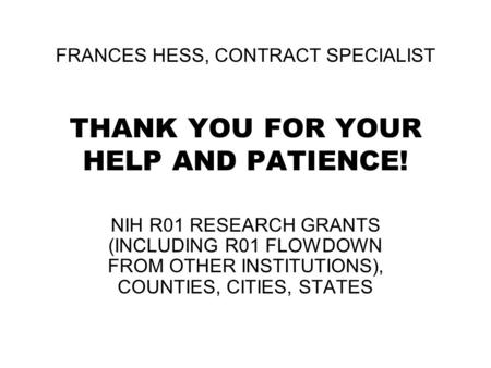 FRANCES HESS, CONTRACT SPECIALIST THANK YOU FOR YOUR HELP AND PATIENCE! NIH R01 RESEARCH GRANTS (INCLUDING R01 FLOWDOWN FROM OTHER INSTITUTIONS), COUNTIES,