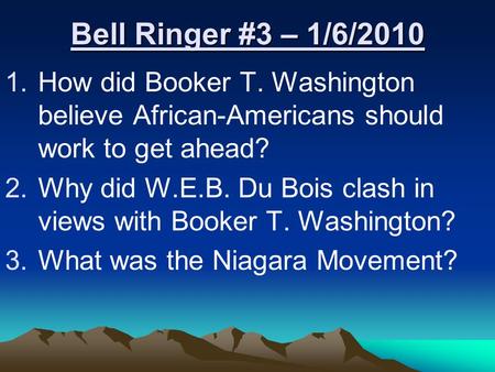 Bell Ringer #3 – 1/6/2010 1.How did Booker T. Washington believe African-Americans should work to get ahead? 2.Why did W.E.B. Du Bois clash in views with.