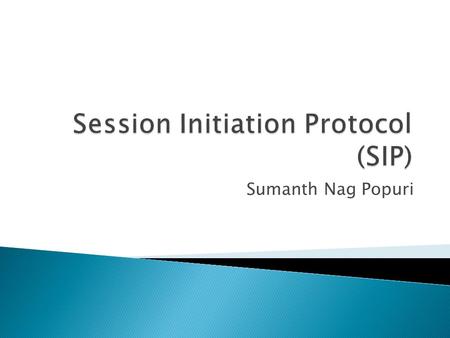 Sumanth Nag Popuri.  Why do we need SIP ?  The protocol  Instant Messaging using SIP  Internet Telephony with SIP  Additional applications  Future.