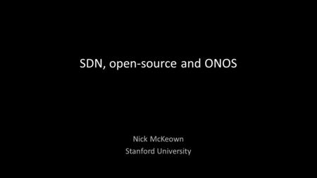 SDN, open-source and ONOS Nick McKeown Stanford University.