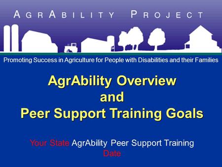 AgrAbility Overview and Peer Support Training Goals AgrAbility Overview and Peer Support Training Goals Your State AgrAbility Peer Support Training Date.