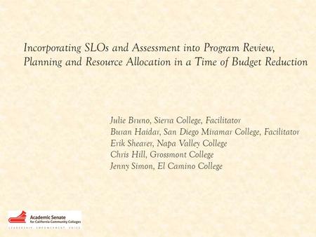 Incorporating SLOs and Assessment into Program Review, Planning and Resource Allocation in a Time of Budget Reduction Julie Bruno, Sierra College, Facilitator.